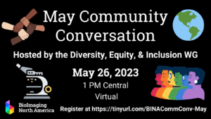 May Community Conversation flyer:, The event will be hosted by the Diversity, Equity and Inclusion Working Group on May 26, 2023 at 1 pm Central, virtually - there are graphics of a globe, a microscope, 4 hands from different racial backgrounds clasping to make a square, an outline of 6 women each in a color from the rainbow. Register at https://tinyurl.com/BINACommConv-May